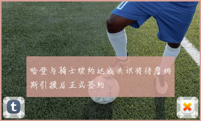 哈登与骑士续约达成共识将待詹姆斯引援后正式签约