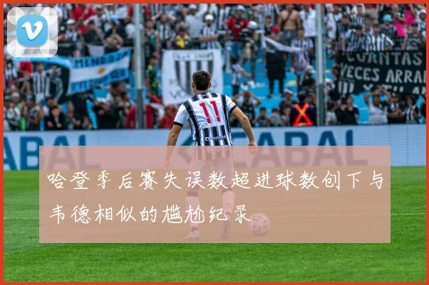 哈登季后赛失误数超进球数创下与韦德相似的尴尬纪录