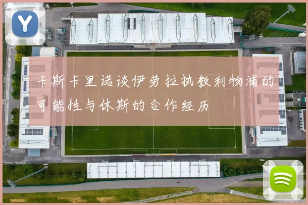 卡斯卡里诺谈伊劳拉执教利物浦的可能性与休斯的合作经历