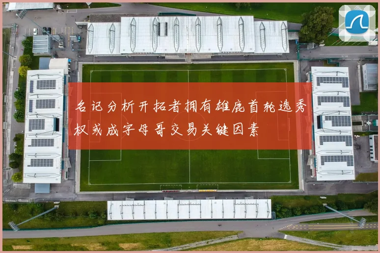 名记分析开拓者拥有雄鹿首轮选秀权或成字母哥交易关键因素