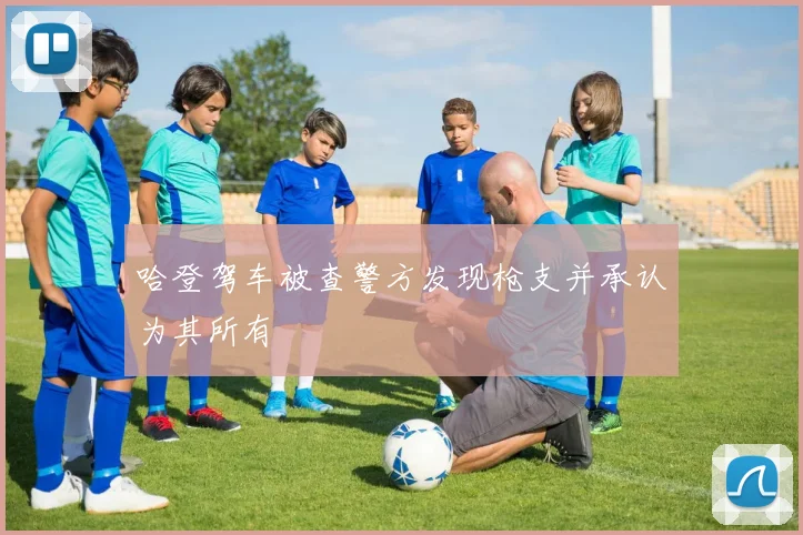 哈登驾车被查警方发现枪支并承认为其所有