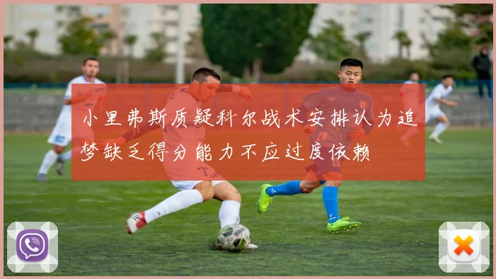 小里弗斯质疑科尔战术安排认为追梦缺乏得分能力不应过度依赖