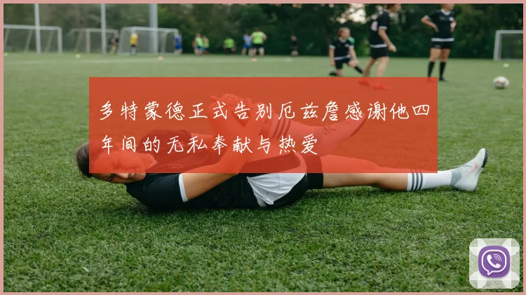 多特蒙德正式告别厄兹詹感谢他四年间的无私奉献与热爱