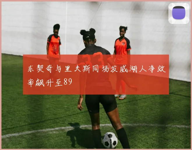 东契奇与里夫斯同场发威湖人净效率飙升至89