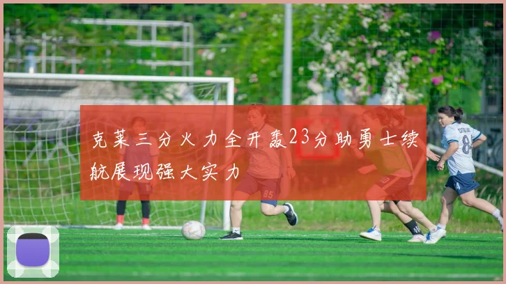 克莱三分火力全开轰23分助勇士续航展现强大实力