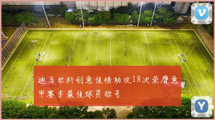 迪马尔科创意佳绩助攻18次荣膺意甲赛季最佳球员称号