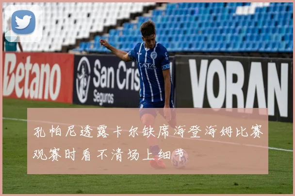 孔帕尼透露卡尔缺席海登海姆比赛观赛时看不清场上细节
