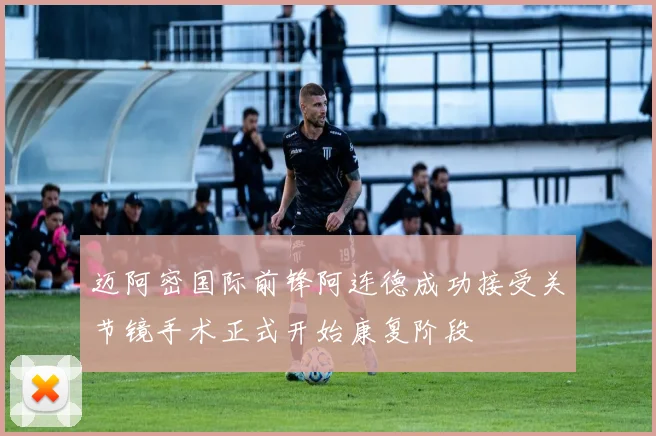 迈阿密国际前锋阿连德成功接受关节镜手术正式开始康复阶段