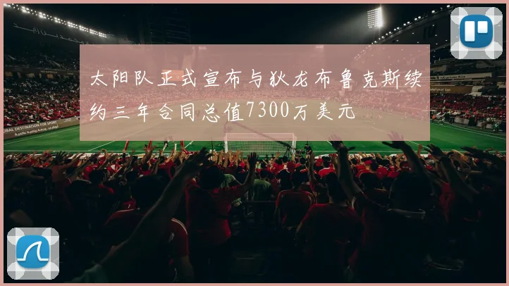 太阳队正式宣布与狄龙布鲁克斯续约三年合同总值7300万美元