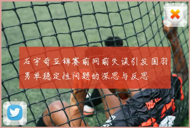 石宇奇亚锦赛前网前失误引发国羽男单稳定性问题的深思与反思